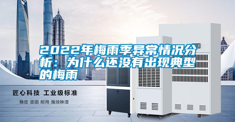 2022年梅雨季異常情況分析：為什么還沒有出現典型的梅雨