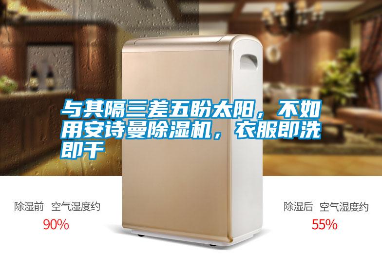 與其隔三差五盼太陽，不如用安詩曼除濕機(jī)，衣服即洗即干