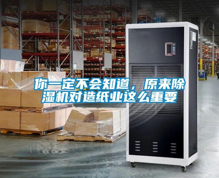 你一定不會知道，原來除濕機對造紙業這么重要