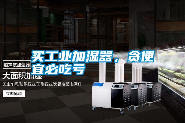 買工業加濕器，貪便宜必吃虧