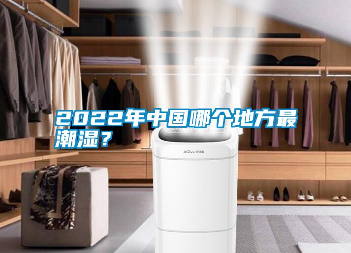 2022年中國哪個地方最潮濕？