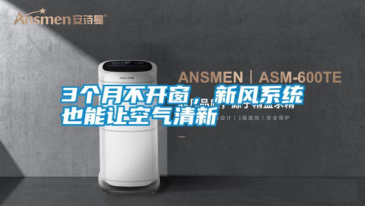 3個月不開窗，新風系統也能讓空氣清新