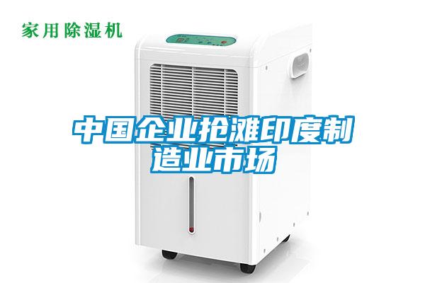 中國(guó)企業(yè)搶灘印度制造業(yè)市場(chǎng)