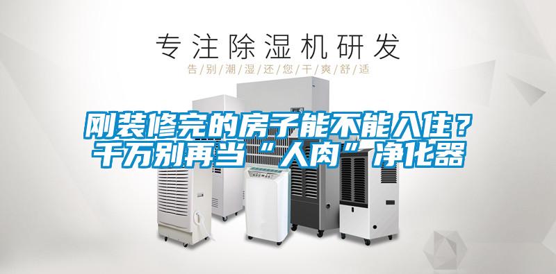 剛裝修完的房子能不能入?。壳f別再當“人肉”凈化器