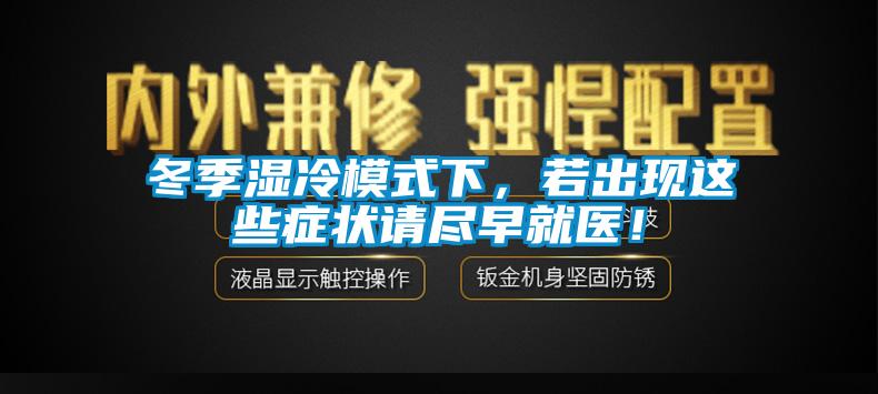 冬季濕冷模式下，若出現(xiàn)這些癥狀請(qǐng)盡早就醫(yī)！