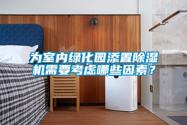 為室內(nèi)綠化園添置除濕機需要考慮哪些因素？