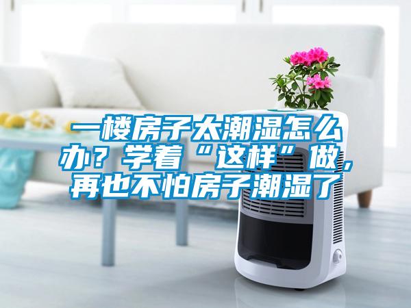 一樓房子太潮濕怎么辦？學(xué)著“這樣”做，再也不怕房子潮濕了