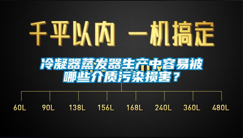 冷凝器蒸發(fā)器生產(chǎn)中容易被哪些介質污染損害？