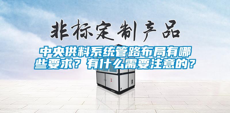 中央供料系統管路布局有哪些要求？有什么需要注意的？