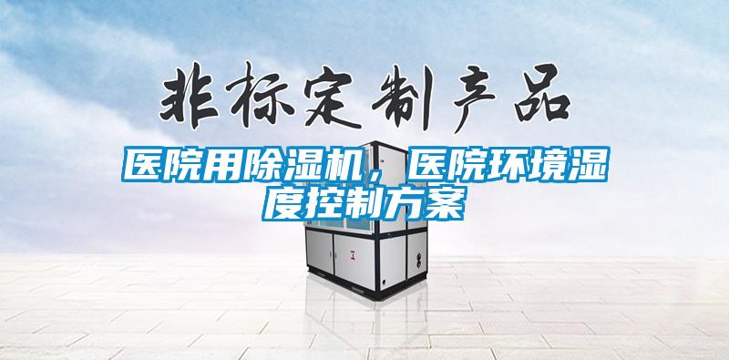 醫院用除濕機，醫院環境濕度控制方案