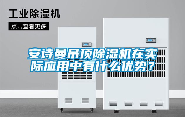安詩曼吊頂除濕機(jī)在實(shí)際應(yīng)用中有什么優(yōu)勢？