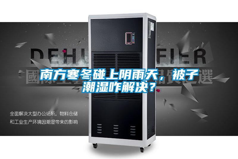 南方寒冬碰上陰雨天，被子潮濕咋解決？