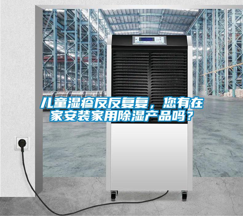 兒童濕疹反反復(fù)復(fù)，您有在家安裝家用除濕產(chǎn)品嗎？