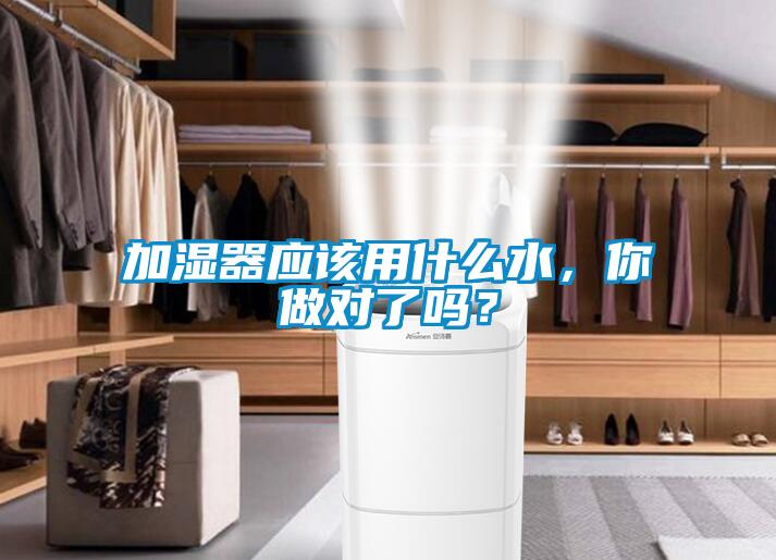 加濕器應該用什么水，你做對了嗎？