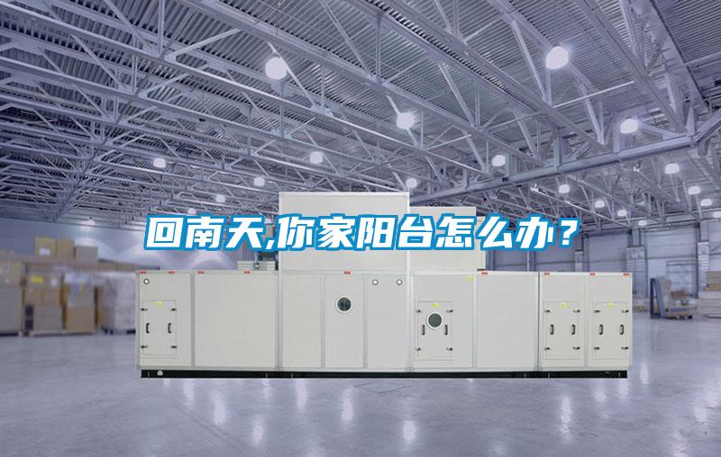回南天,你家陽臺怎么辦？