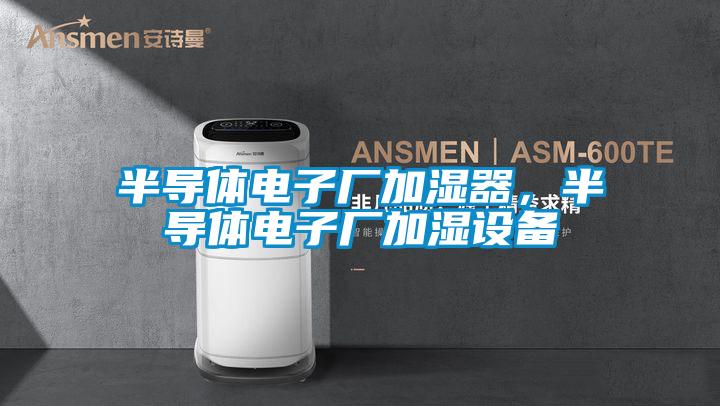 半導(dǎo)體電子廠加濕器，半導(dǎo)體電子廠加濕設(shè)備
