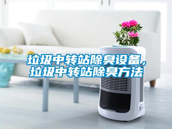 垃圾中轉站除臭設備，垃圾中轉站除臭方法