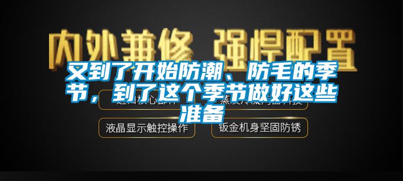 又到了開(kāi)始防潮、防毛的季節(jié)，到了這個(gè)季節(jié)做好這些準(zhǔn)備