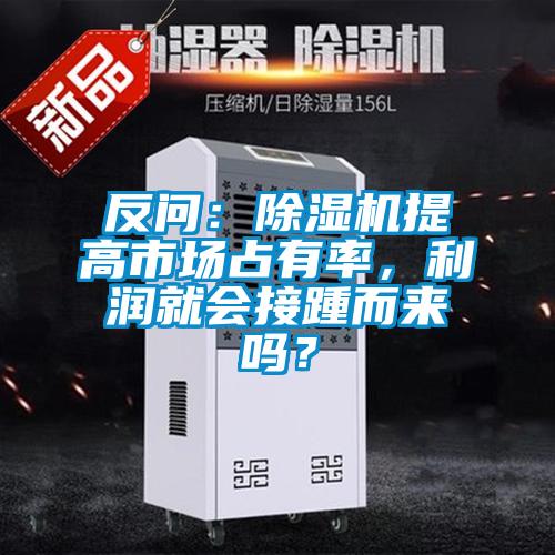 反問：除濕機(jī)提高市場(chǎng)占有率，利潤(rùn)就會(huì)接踵而來嗎？