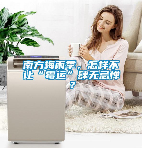 南方梅雨季，怎樣不讓“霉運(yùn)”肆無忌憚？