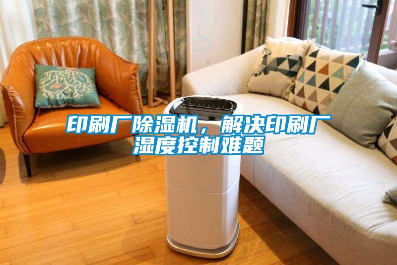 印刷廠除濕機(jī)，解決印刷廠濕度控制難題