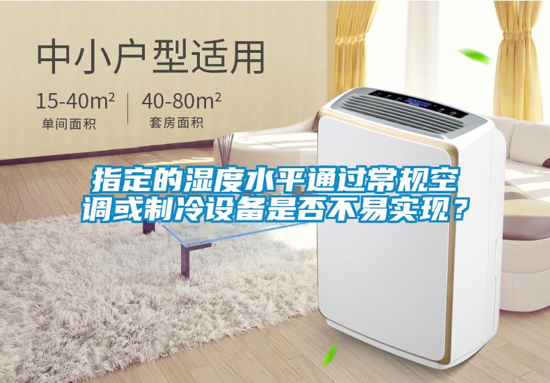 指定的濕度水平通過常規空調或制冷設備是否不易實現？