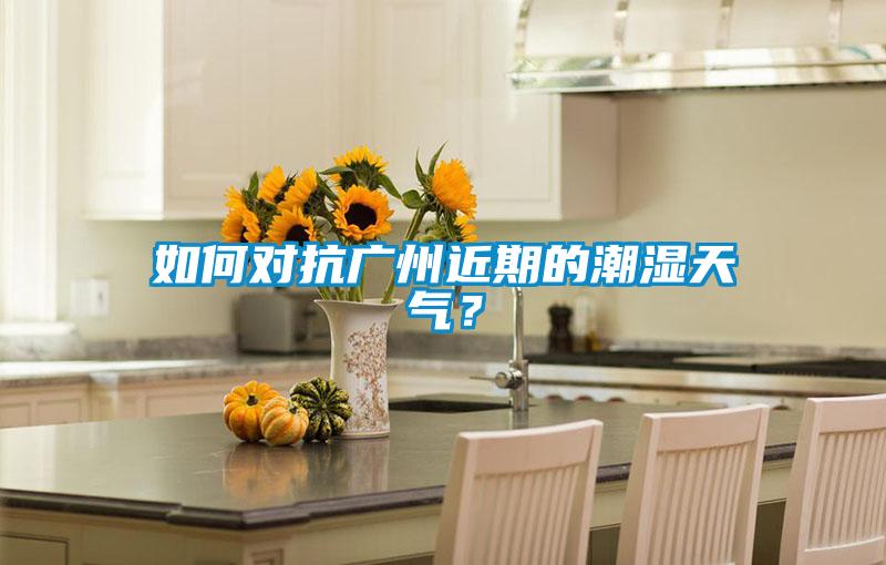 如何對抗廣州近期的潮濕天氣？