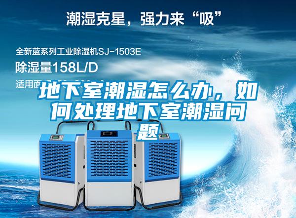 地下室潮濕怎么辦，如何處理地下室潮濕問題