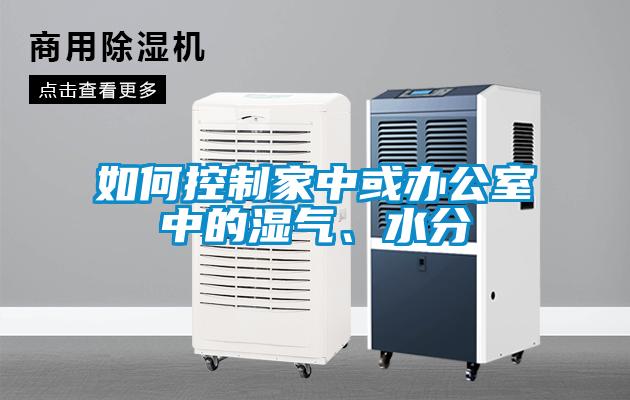 如何控制家中或辦公室中的濕氣、水分