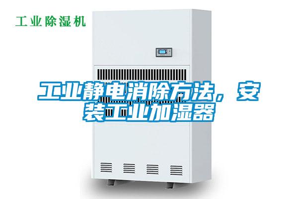 工業靜電消除方法，安裝工業加濕器