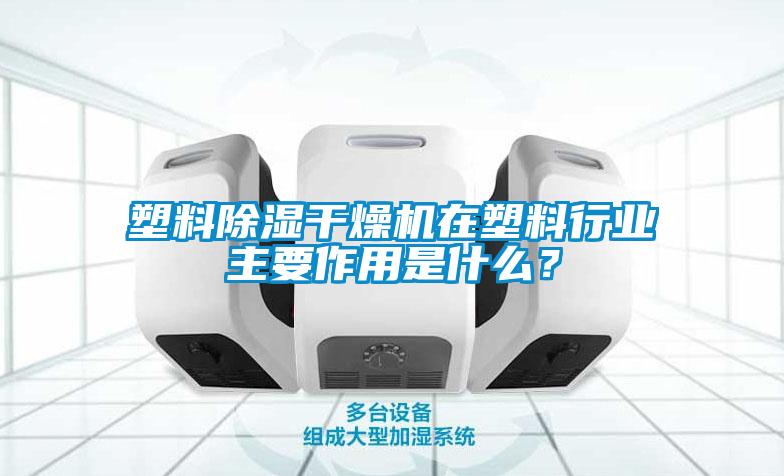 塑料除濕干燥機(jī)在塑料行業(yè)主要作用是什么？