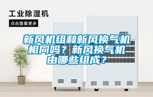 新風(fēng)機(jī)組和新風(fēng)換氣機(jī)相同嗎？新風(fēng)換氣機(jī)由哪些組成？