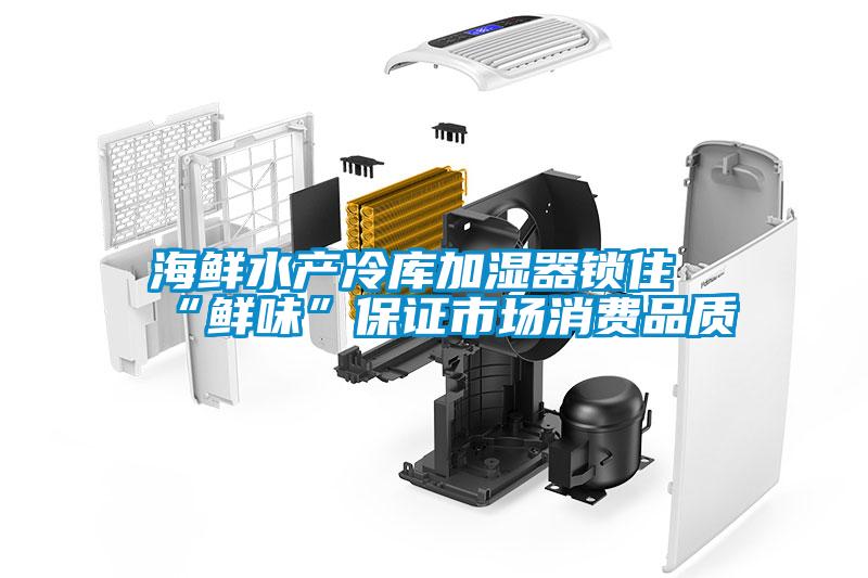 海鮮水產冷庫加濕器鎖住“鮮味”保證市場消費品質