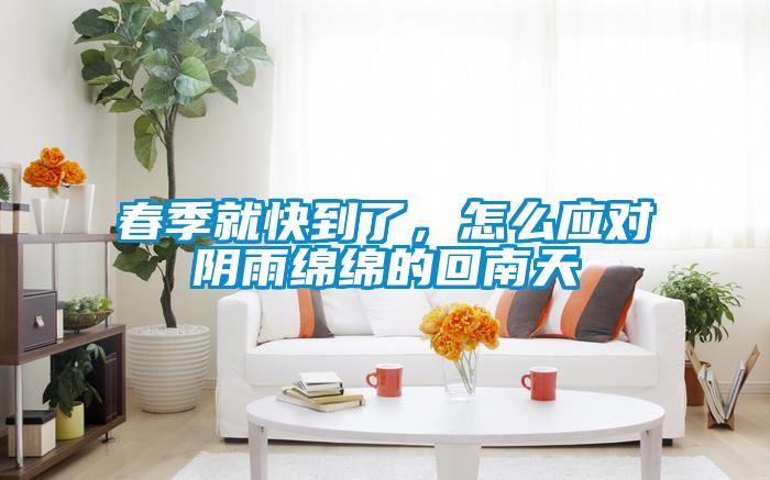 春季就快到了，怎么應(yīng)對陰雨綿綿的回南天