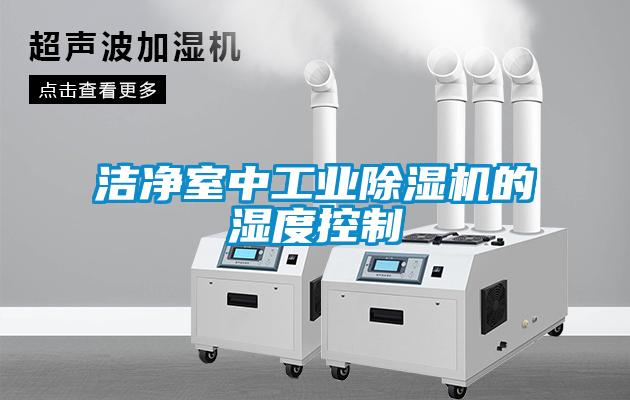 潔凈室中工業(yè)除濕機的濕度控制