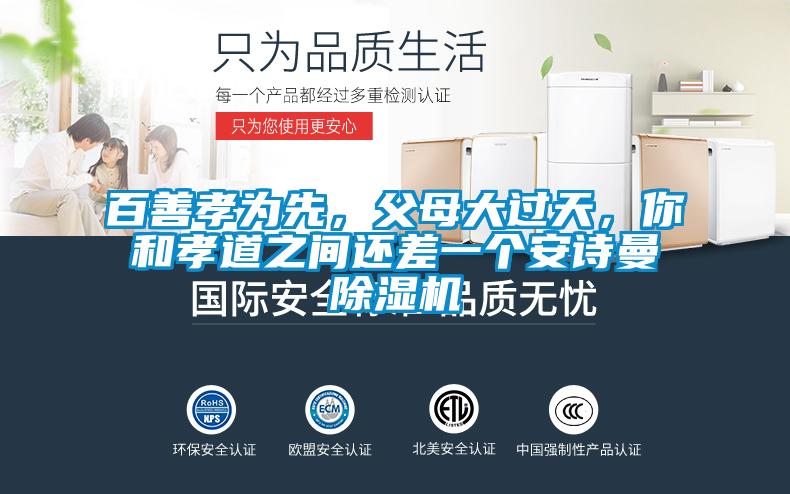百善孝為先，父母大過天，你和孝道之間還差一個安詩曼除濕機