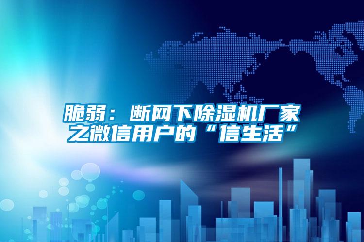 脆弱：斷網(wǎng)下除濕機廠家之微信用戶的“信生活”