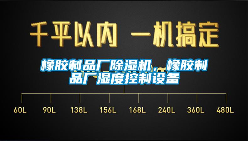 橡膠制品廠除濕機(jī)，橡膠制品廠濕度控制設(shè)備