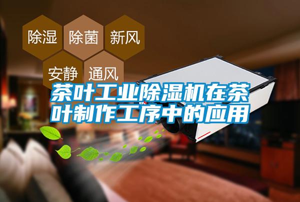 茶葉工業(yè)除濕機在茶葉制作工序中的應(yīng)用
