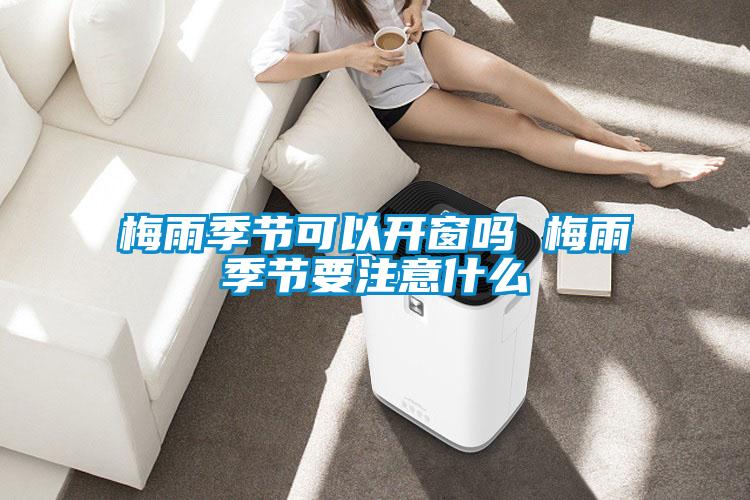 梅雨季節(jié)可以開(kāi)窗嗎 梅雨季節(jié)要注意什么