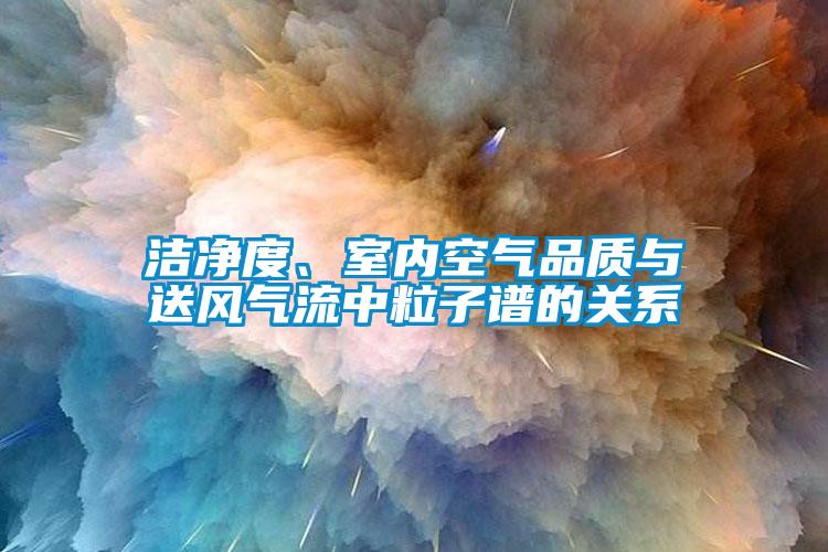 潔凈度、室內(nèi)空氣品質(zhì)與送風(fēng)氣流中粒子譜的關(guān)系