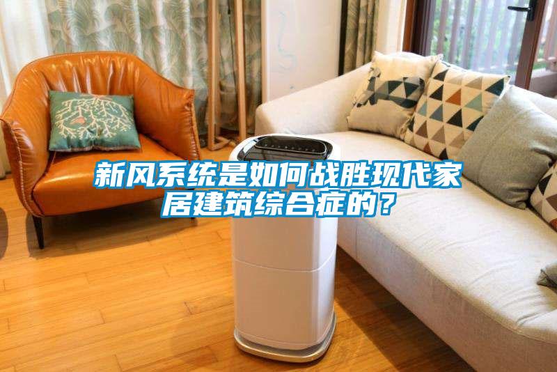 新風(fēng)系統(tǒng)是如何戰(zhàn)勝現(xiàn)代家居建筑綜合癥的？