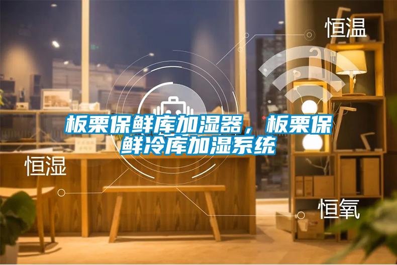 板栗保鮮庫加濕器，板栗保鮮冷庫加濕系統(tǒng)