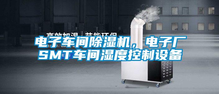 電子車間除濕機(jī)，電子廠SMT車間濕度控制設(shè)備