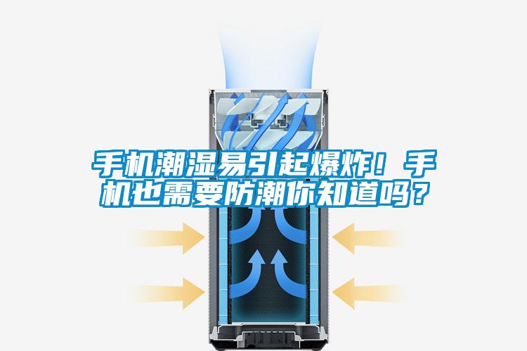 手機潮濕易引起爆炸！手機也需要防潮你知道嗎？
