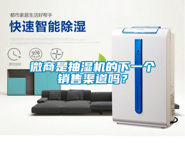 微商是抽濕機的下一個銷售渠道嗎？