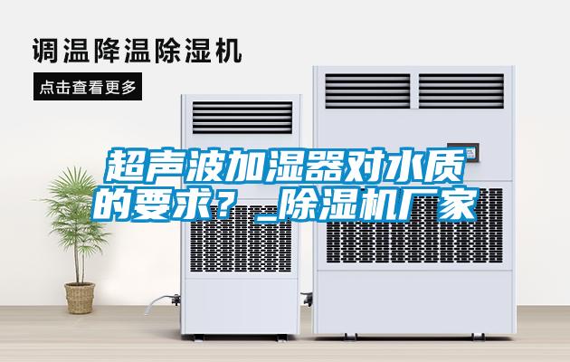 超聲波加濕器對水質的要求？_除濕機廠家