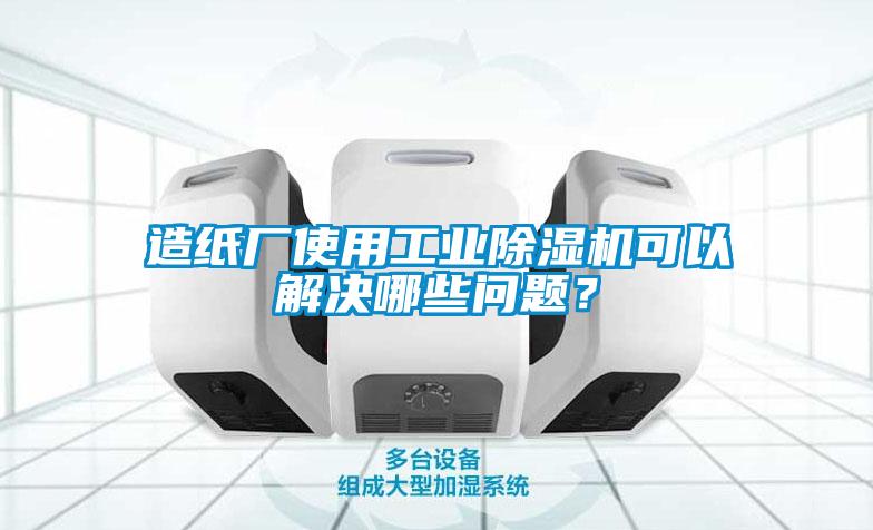 造紙廠使用工業(yè)除濕機(jī)可以解決哪些問題？