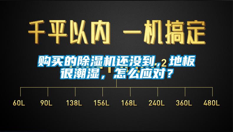 購買的除濕機還沒到,地板很潮濕,怎么應(yīng)對?