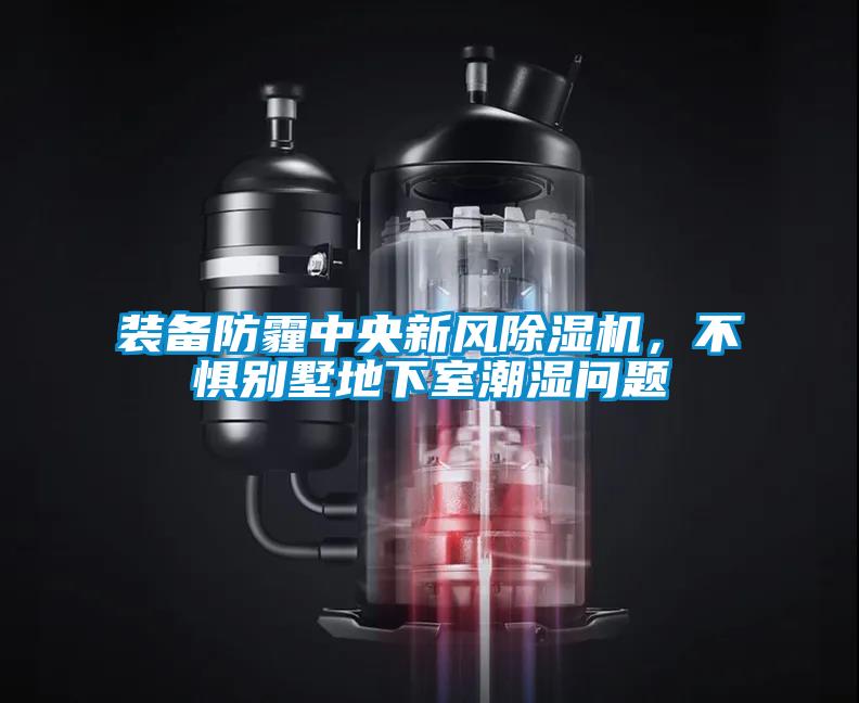 裝備防霾中央新風除濕機，不懼別墅地下室潮濕問題
